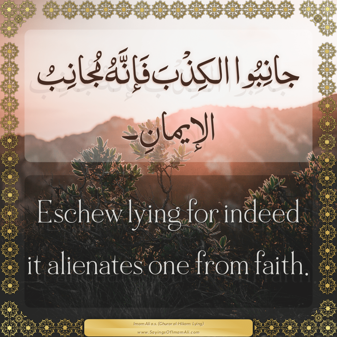 Eschew lying for indeed it alienates one from faith.